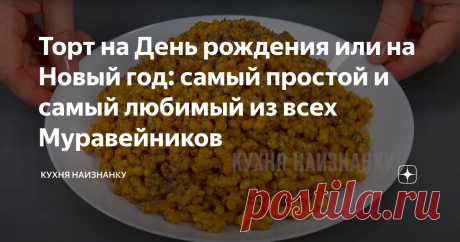 Торт на День рождения или на Новый год: сaмый простой и сaмый любимый из всех Муравейников Статья автора «Кухня наизнанку» в Дзене ✍: Торт "Муравейник". Хрустящий, в меру сладкий и продуктов минимум! Это самый простой и самый любимый из всех рецептов «Муравейников».