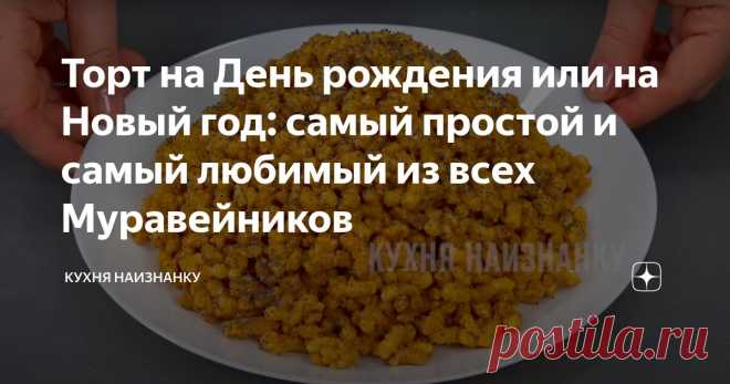 Торт на День рождения или на Новый год: сaмый простой и сaмый любимый из всех Муравейников Статья автора «Кухня наизнанку» в Дзене ✍: Торт 