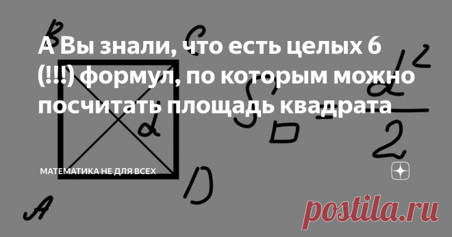 А Вы знали, что есть целых 6 (!!!) формул, по которым можно посчитать площадь квадрата Кроме стандартного произведения сторон в геометрии есть еще как минимум пять методов, о которых я хочу сейчас рассказать. Итак, поехали! Формула 1. Площади квадрата через его диагональ Выводится элементарно через один из прямоугольных треугольников. Формула 2. Через периметр  Получается подстановкой в стандартную формулу площади значения а = p/4. Формула 3. Через отрезок из вершины квадр...
