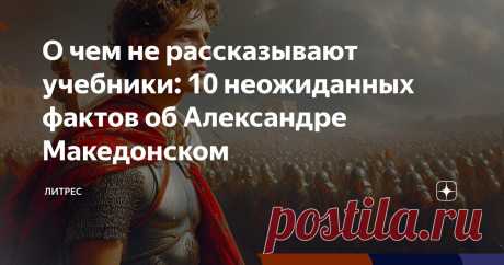 О чем не рассказывают учебники: 10 неожиданных фактов об Александре Македонском Статья автора «Литрес» в Дзене ✍: Александр Македонский — один из величайших завоевателей в истории.