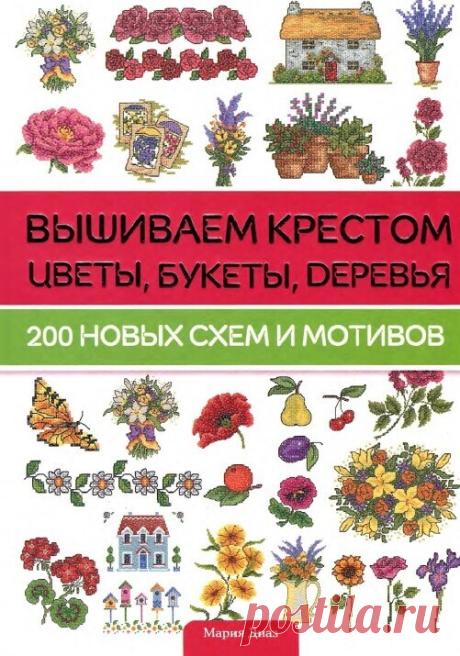 МИР  ПРЕКРАСЕН: Вышиваем крестом цветы, букеты, деревья. 200 новых схем и мотивов