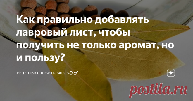 Как правильно добавлять лавровый лист, чтобы получить не только аромат, но и пользу? Правила сочетания пряности с продуктами и рекомендации по использованию в кулинарии.

