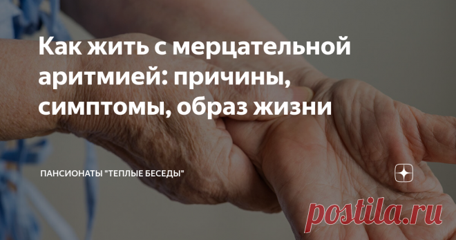 Как жить с мерцательной аритмией: причины, симптомы, образ жизни Статья автора «Пансионаты 