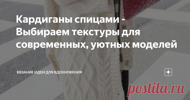 Кардиганы спицами - Выбираем текстуры для современных, уютных моделей Статья автора «Вязание идеи для вдохновения» в Дзене ✍: Кардиганы, связанные спицами, - это не только теплые и уютные изделия, но и стильные элементы гардероба, которые подчеркивают ваш вкус и...