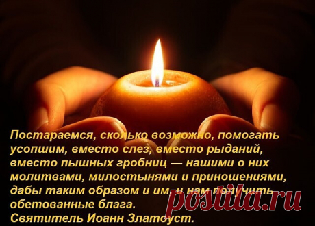 *МИЛОСТЫНЯ ЗА УСОПШИХ ТВОРИТ ЧУДЕСА.
Больше кормите нищих блинами, хлебом, крупой. В храмы свечи на престол, вино кагор Массандра на Причастие. Это самая большая милостыня за усопших на третий, девятый и сороковой день. Если есть возможность, то подавать поминальные записки 40 дней в 40 храмов и монастырей. Не вздумайте поминать спиртными напитками и вином. Душа будет мучиться, если её пропивают. Цветы должны быть только живые. На могиле должен быть восьмиконечный крест из...