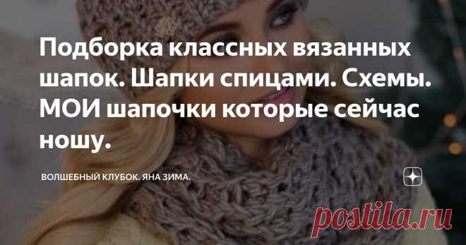 Подборка классных вязанных шапок. Шапки спицами. Схемы. МОИ шапочки которые сейчас ношу. Статья автора «Волшебный клубок. Яна Зима.» в Дзене ✍: Здравствуйте дорогие мои друзья и любители вязания .