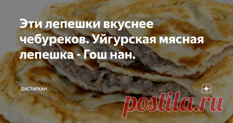 Эти лепешки вкуснее чебуреков. Уйгурская мясная лепешка - Гош нан. Гош нан - это очень вкусная уйгурская лепешка с начинкой. Начинки бывают разные, но в этом рецепте я покажу как готовлю с мясной начинкой. Лепешка очень сытная, вкусная напоминает чебурек. Рецепт с подробным описанием и фото прилагается : Для приготовления теста в холодной воде растворим соль,  затем в муке сделаем углубление и разобьем яйцо,  после чего постепенно добавляя воду замесим тесто.  Оно должно п...