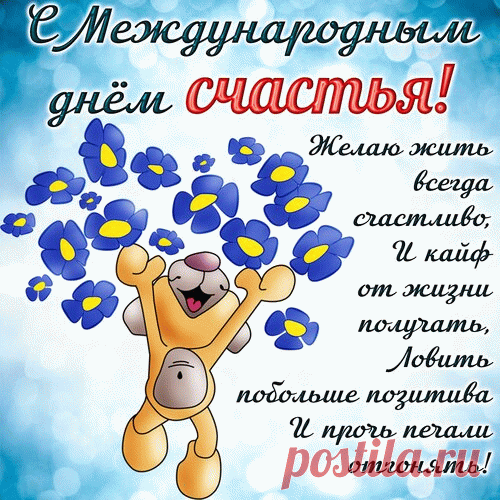 С Международным днем Счастья! 
Всех земных желаю благ,
Чтобы вам всего хватало,
Чтобы каждый в жизни шаг
Счастье вас сопровождало!