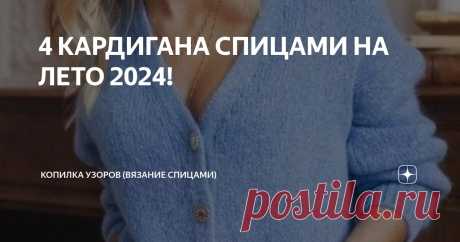 4 КАРДИГАНА СПИЦАМИ НА ЛЕТО 2024! Статья автора «Копилка узоров (Вязание спицами)» в Дзене ✍: Всем добрый день! Я тут подумала, наверно подборки с топами с такой погодой не актуальны, поэтому лучше повязать кардиганы.