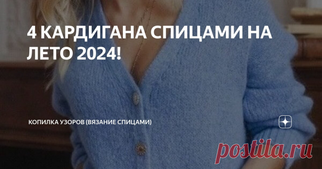 4 КАРДИГАНА СПИЦАМИ НА ЛЕТО 2024! Статья автора «Копилка узоров (Вязание спицами)» в Дзене ✍: Всем добрый день! Я тут подумала, наверно подборки с топами с такой погодой не актуальны, поэтому лучше повязать кардиганы.