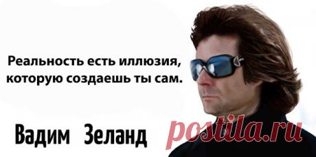 20 ярчайших высказываний Вадима Зеланда 
 
20 ярчайших высказываний Вадима Зеланда
 
1. Фантазий, как таковых, не существует. Любая выдумка — уже реальность.
 
2. Сложнее всего — уметь ждать, сохраняя при этом спокойствие хозяина ситуации. …