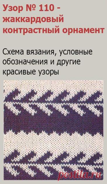 Узор № 110 - жаккардовый контрастный орнамент. Схему вязания и условные обозначения вы сможете увидеть на сайте.