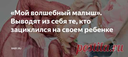 «Мой волшебный малыш». Выводят из себя те, кто зациклился на своем ребенке. Вы все знаете таких мам. Я не знаю, как их правильно назвать: #яжематери или это другое, но одно определяющее качество у них есть. Их ребенок – центр вселенной, пуп земли и невероятно уникальный. Не просто милый, в целом талантливый или, например, самый любимый – почему нет? Ясно, что для любой матери нет лучше малыша, чем свой родной. Это можно понять. Но нет. Тут все иначе. Именно поэтому общаться с этими мамами…
