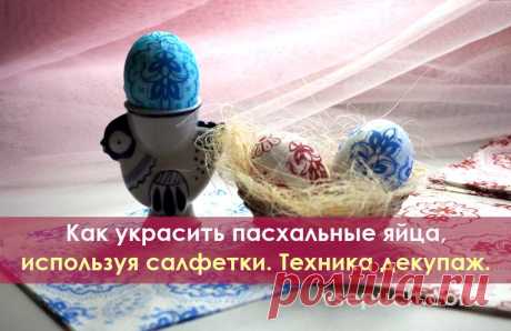 Как украсить пасхальные яйца, используя салфетки. Техника декупаж. Техника эта доступна каждому, кто хочет сделать праздничный стол ярким и радостным. Яйца к пасхе, украшенные при помощи декупажа, порадуют родных и гостей на этом светлом празднике.