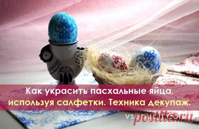 Как украсить пасхальные яйца, используя салфетки. Техника декупаж. Техника эта доступна каждому, кто хочет сделать праздничный стол ярким и радостным. Яйца к пасхе, украшенные при помощи декупажа, порадуют родных и гостей на этом светлом празднике.