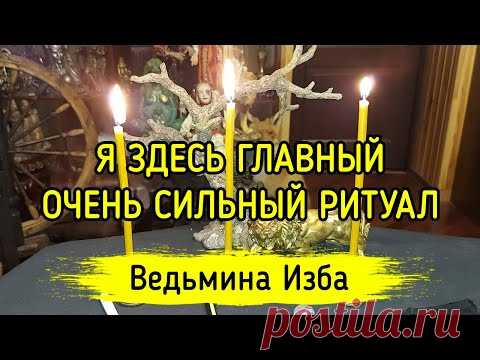 Я ЗДЕСЬ ГЛАВНЫЙ. ОЧЕНЬ СИЛЬНЫЙ РИТУАЛ. ДЛЯ ВСЕХ. ВЕДЬМИНА ИЗБА ▶️ ИНГА ХОСРОЕВА