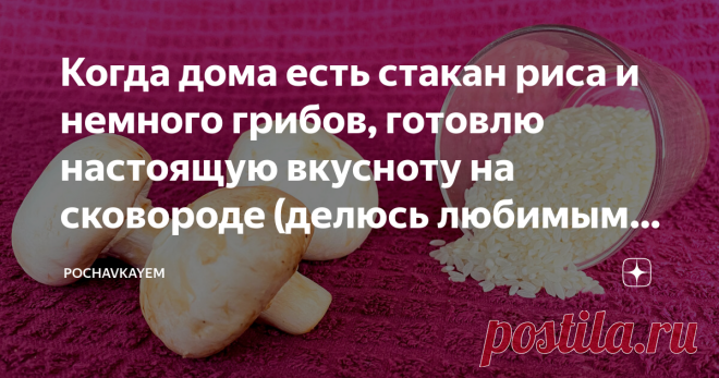 Когда дома есть стакан риса и немного грибов, готовлю настоящую вкусноту на сковороде (делюсь любимым рецептом)