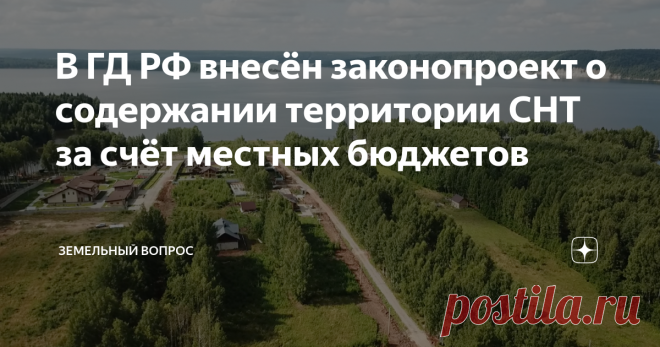 В ГД РФ внесён законопроект о содержании территории СНТ за счёт местных бюджетов Территория СНТ
Проблема садоводческих и огороднических товариществ с содержанием дорог, электрических сетей, обеспечению водой и прочими благами цивилизации озаботила депутатов.
Из пояснительной записки к законопроекту
30 октября 2020 г., на сайте обеспечения законодательной деятельности, появился законопроект «ФЕДЕРАЛЬНЫЙ ЗАКОН О внесении изменений в Федеральный закон «О ведении гражданами