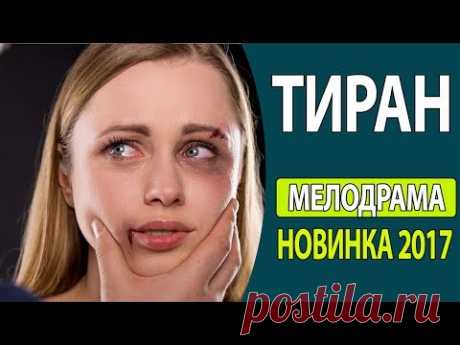 СУПЕР! КЛАССНЫЙ ЖИЗНЕННЫЙ ФИЛЬМ! - &quot;Тиран&quot; Русские фильмы 2017, Русские мелодрамы 2017 - YouTube