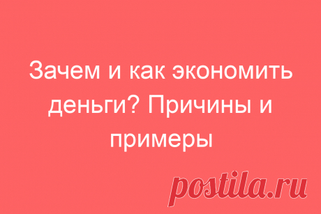 Зачем и как экономить деньги? Причины и примеры