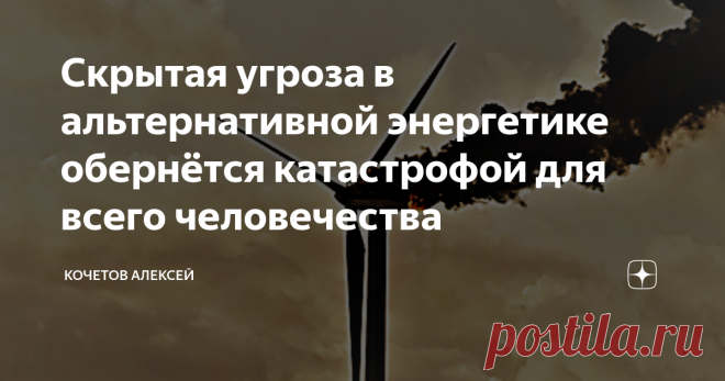 Скрытая угроза в альтернативной энергетике обернётся катастрофой для всего человечества