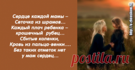 Сердце каждой мамы – Сеточка из шрамов… Каждый плач ребенка –крошечный  рубец… Сбитые коленки, Кровь из пальца-венки… Без таких отметок нет у мам сердец… Кашель и ангина, Жар у дочки, сына… Точечки ветрянки, ночи, что без сна… Кабинет зубного, Страх и слезки снова… Держит мама в сердце… Помнит все сполна… Первые обиды - Маленькие с виду… Только сердце мамы чувствует их боль… С каждым новым шрамом Жарче сердце мамы… - «Ты не бойся, крошка, я всегда с тобой.»