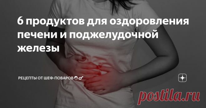 6 продуктов для оздоровления печени и поджелудочной железы Что есть, чтобы поддержать систему пищеварения при заболеваниях?

