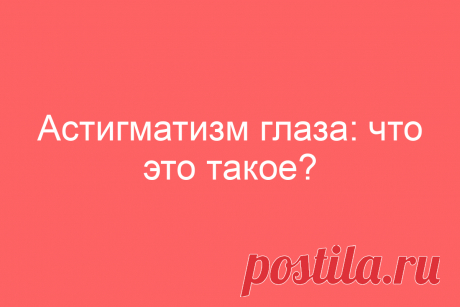 Астигматизм глаза: что это такое?