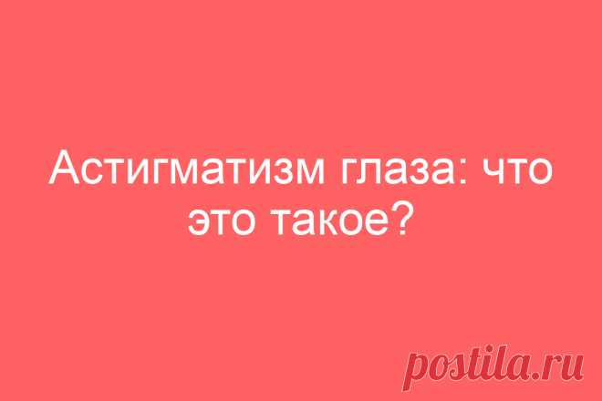Астигматизм глаза: что это такое?