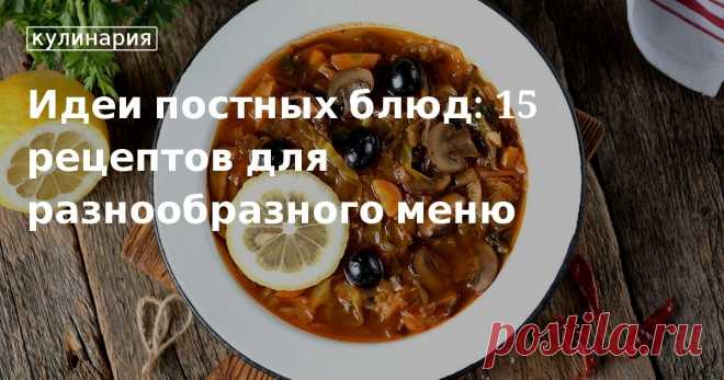 ТОП-15 постных блюд — идеи постных рецептов, как разнообразить меню 15 лучших постных рецептов от редакции «Едим Дома». Как разнообразить постное меню, блюда и рецепты с ингредиентами