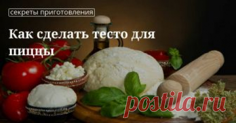 Как правильно и вкусно сделать тесто для пиццы Сделать тесто для пиццы: способы и секреты приготовления