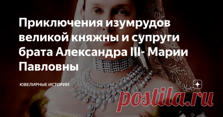 Приключения изумрудов великой княжны и супруги брата Александра III- Марии Павловны На улице–лето, и сегодня мой рассказ о самом что ни на есть камне летнего цвета-изумруде…Что может быть зеленее и прекраснее этого любимчика королевских особ? Только, пожалуй, бриллиант. Уже в 37 столетии до н.э. у Красного моря началась добыча изумрудов,  если верить летописям, то в 4 ст. до н.э. в Вавилоне модники носили изумрудные украшения.
Вы в курсе, что чаша Святого Грааля была изготовлена