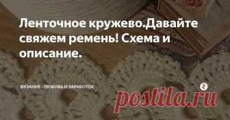 Ленточное кружево.Давайте свяжем ремень! Схема и описание. Ленточное кружево крючком- ещё один  несложный вид вязания крючком.  По сути, вяжутся полоски из половинок круглых мотивов, которые затем соединяют между собой.
Ленточным кружевом можно связать любое изделие - и платье и юбку и кофточку. А также, можно хорошо использовать ленточное кружево при украшении изделий.
Вяжете, например, что-то простой вязкой и украшаете ленточным кружевом. Если крючком,