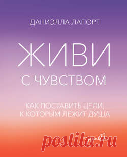 Даниэлла Лапорт скачать книгу Живи с чувством. Как поставить цели, к которым лежит душа в fb2, txt, epub, pdf или читать онлaйн, 2015-09-05