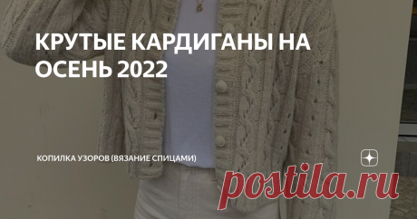 КРУТЫЕ КАРДИГАНЫ НА ОСЕНЬ 2022 Всем привет! Нашла шикарные кардиганы и решила показать их вам для вдохновения. Для осени они отлично подойдут Все эти модели можно связать в более длинном варианте, а не как предлагают дизайнеры. Все на ваш вкус. Всем спасибо за лайки и комментарии. Модель №1 Шикарный укороченный  кардиган (хотя мне хочется его назвать жакетом, кофточкой), но так называет его производитель. Вяжется свободного кроя со спущенными рукавами. Возле полочек англий...