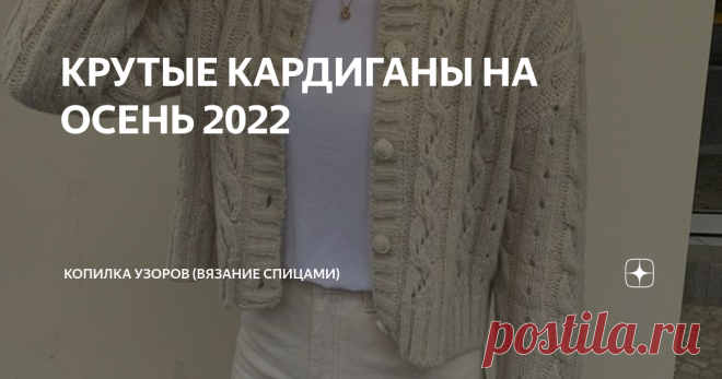 КРУТЫЕ КАРДИГАНЫ НА ОСЕНЬ 2022 Всем привет! Нашла шикарные кардиганы и решила показать их вам для вдохновения. Для осени они отлично подойдут Все эти модели можно связать в более длинном варианте, а не как предлагают дизайнеры. Все на ваш вкус. Всем спасибо за лайки и комментарии. Модель №1 Шикарный укороченный  кардиган (хотя мне хочется его назвать жакетом, кофточкой), но так называет его производитель. Вяжется свободного кроя со спущенными рукавами. Возле полочек англий...