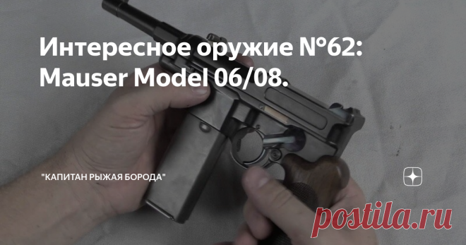 Интересное оружие №62: Mauser Model 06/08. В начале 20 века Пауль Маузер пытался разработать абсолютно новый и максимально надёжный пистолет для германской армии.
Однако на вооружение армии был принят не он, а 