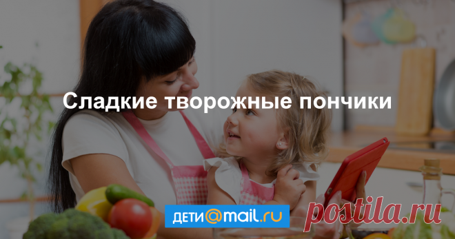 Сладкие творожные пончики - рецепт с фото - как приготовить - ингредиенты, состав, время приготовления - Дети Mail.Ru