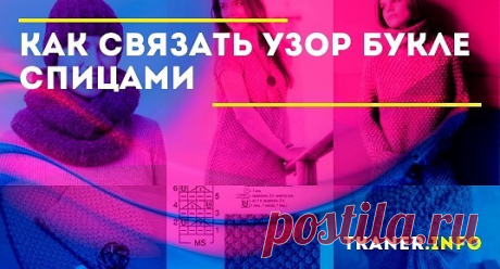 На основе простого узора букле можно фантазировать и создавать уютные вещи. Разбираем схему и подсказываем интересные идеи, что связать спицами.