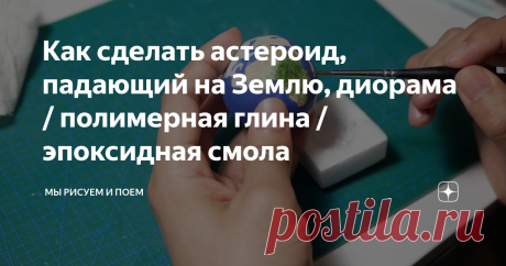 Как сделать астероид, падающий на Землю, диорама / полимерная глина / эпоксидная смола