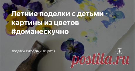 Летние поделки с детьми - картины из цветов #доманескучно Интересный эксперимент, который можно провести вместе с ребенком - создать необычную картину с помощью живых цветов.
Цветы, листья, травы, акварельная бумага и молоток... больше ничего не нужно для создания шедевра.