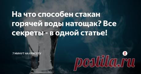 На что способен стакан горячей воды натощак? Все секреты - в одной статье! Всего 1 стакан с водой нужной температуры? И что это даст? Неужели всё может быть настолько просто? Да! Открывайте, читайте, пробуйте, подписывайтесь!