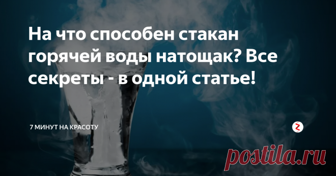 На что способен стакан горячей воды натощак? Все секреты - в одной статье! Всего 1 стакан с водой нужной температуры? И что это даст? Неужели всё может быть настолько просто? Да! Открывайте, читайте, пробуйте, подписывайтесь!