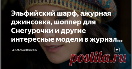 Эльфийский шарф, ажурная джинсовка, шоппер для Снегурочки и другие интересные модели в журнале по вязанию Сегодня листаем журнал с интересными моделями,  которые согреют в промозглый осенний холод,  поднимут настроение яркими красками. А работа над ними доставит ни с чем несравнимое удовольствие!  Описания на русском нет,  но,  как всегда,  помогут схемы и выкройки.  Листайте галерею. Все фото,  схемы и описания найдены в сети в свободном доступе.
Фото из интернета
Фото и ...