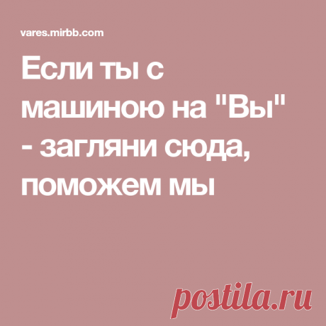 Если ты с машиною на "Вы" - загляни сюда, поможем мы
