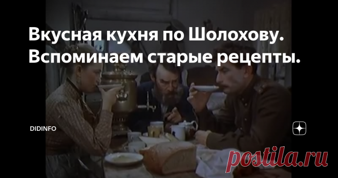 Вкусная кухня по Шолохову. Вспоминаем старые рецепты. Сейчас модно готовить всякие старо-национальные блюда: старо-русские, старо-польские, старо-татарские, казачьи опять же... Целые рестораны под это дело открываются. А я влюбилась в казачью кухню, начинавшись в детстве Шолохова, а затем, уже в Универе, и Сухорукова, и Номикосова. И рецепты, коих удалось найти в книгах да по экспедициям, перепробовала почти все. Казаки ели плотно, сытно, долго и
