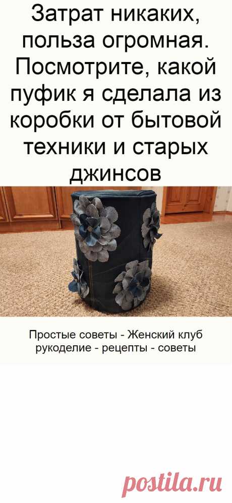 Затрат никаких, польза огромная. Посмотрите, какой пуфик я сделала из коробки от бытовой техники и старых джинсов