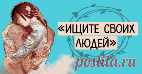 «Ищите своих людей» Ищите людей страстных, сильных, счастливых… Они как звезды, пока голову не поднимешь — не увидишь...