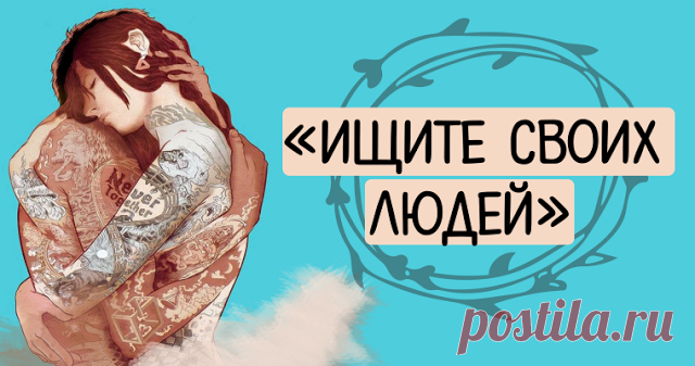 «Ищите своих людей» Ищите людей страстных, сильных, счастливых… Они как звезды, пока голову не поднимешь — не увидишь...