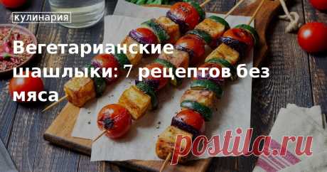 Вегетарианские шашлыки: 7 рецептов без мяса. Кулинарные статьи и лайфхаки Вегетарианские шашлыки: 7 рецептов без мяса. Рецепты, лайфхаки, обзоры и интересные истории из жизни. Все о доме, семье, уюте, готовке, а также рецепты с фото на сайте Едим Дома
